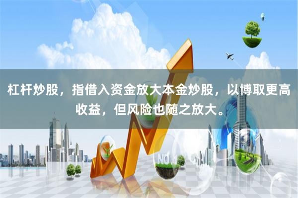 杠杆炒股，指借入资金放大本金炒股，以博取更高收益，但风险也随之放大。