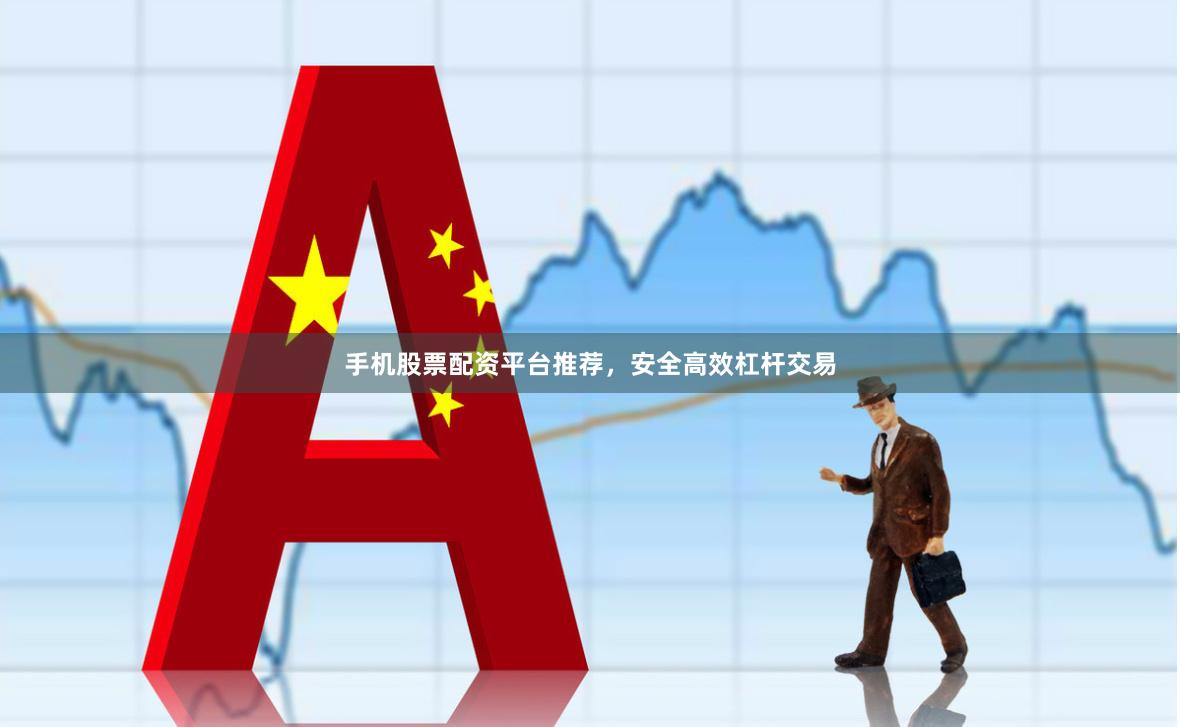手机股票配资平台推荐，安全高效杠杆交易