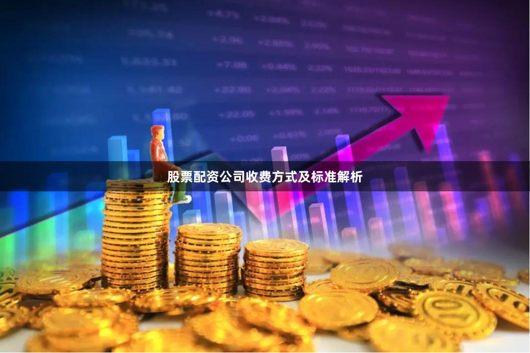 股票配资公司收费方式及标准解析