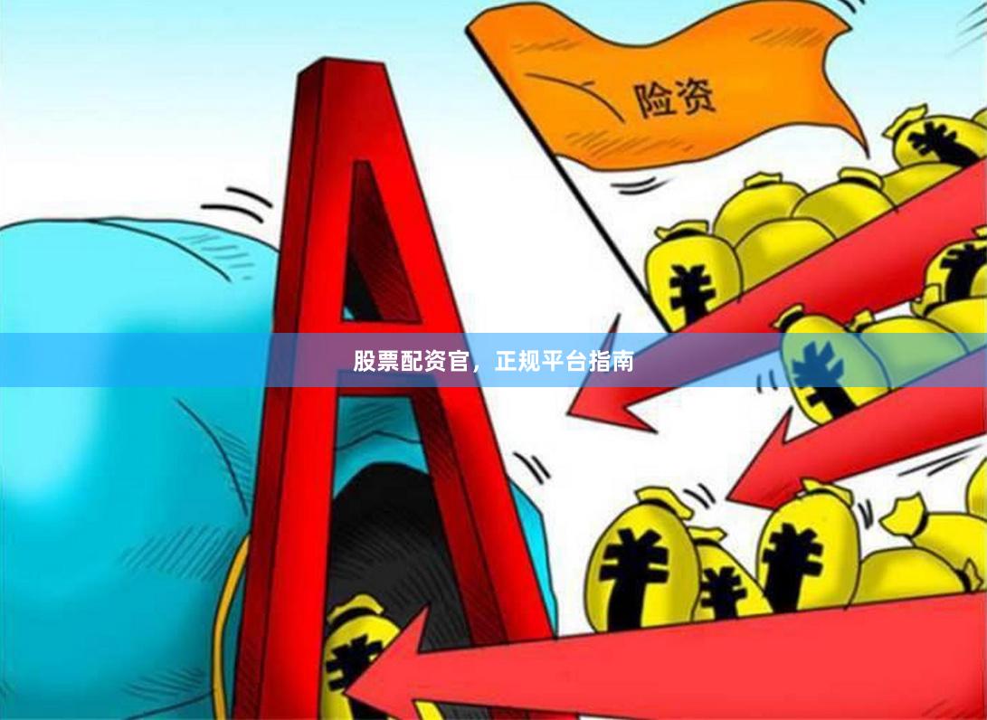 股票配资官，正规平台指南