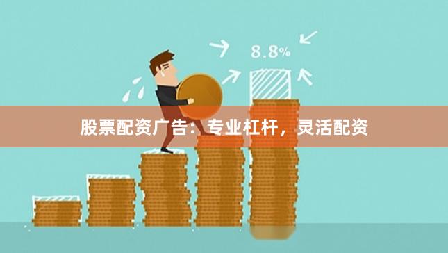 股票配资广告：专业杠杆，灵活配资