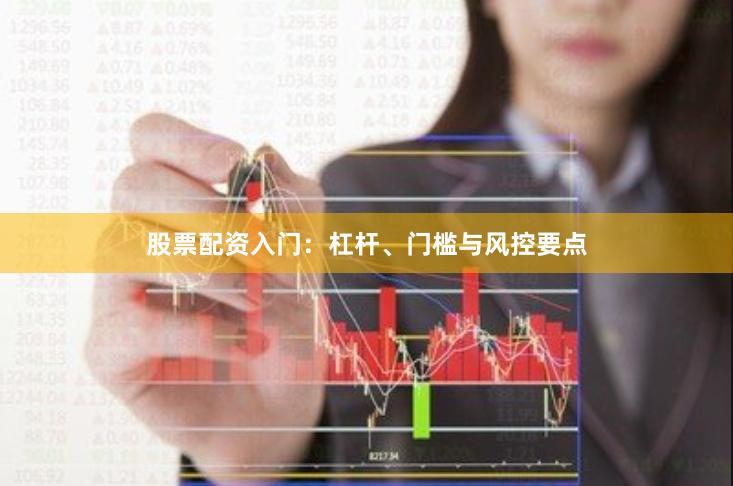 股票配资入门：杠杆、门槛与风控要点