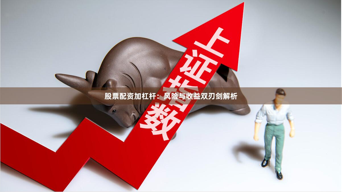 股票配资加杠杆：风险与收益双刃剑解析