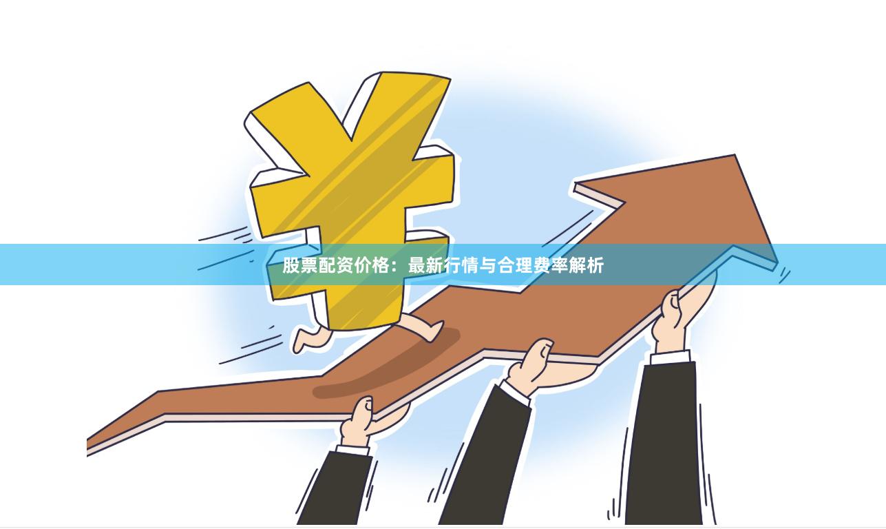 股票配资价格：最新行情与合理费率解析