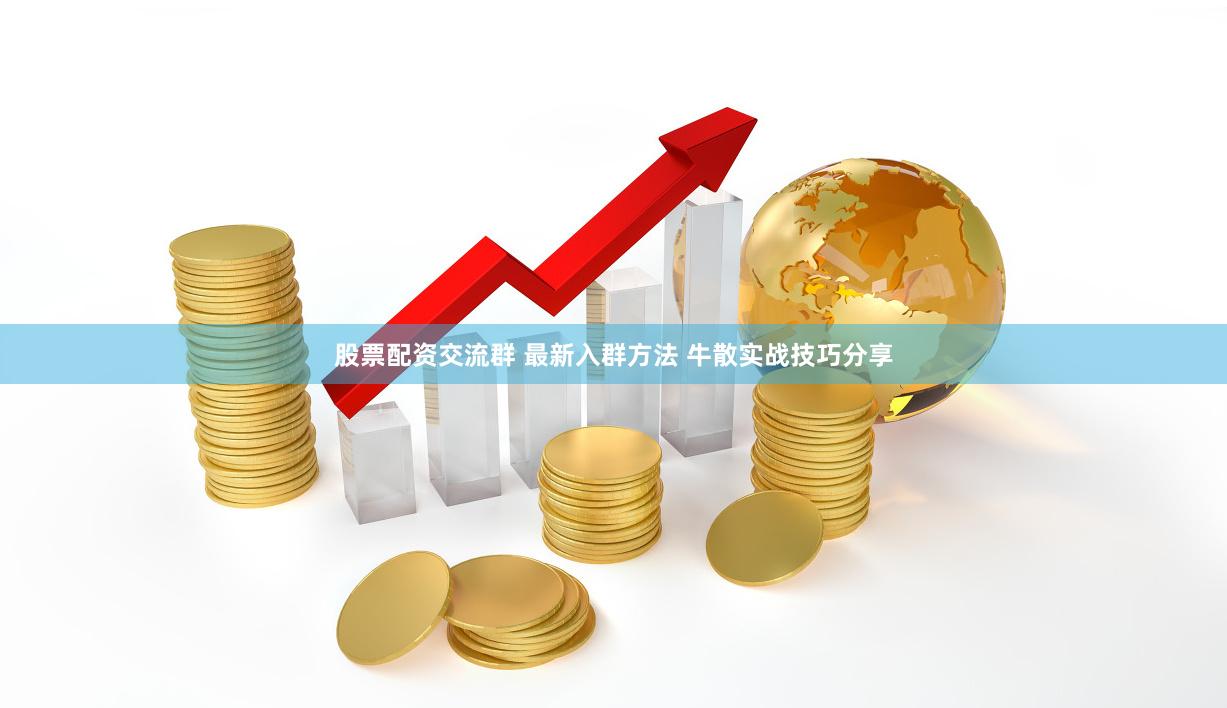 股票配资交流群 最新入群方法 牛散实战技巧分享