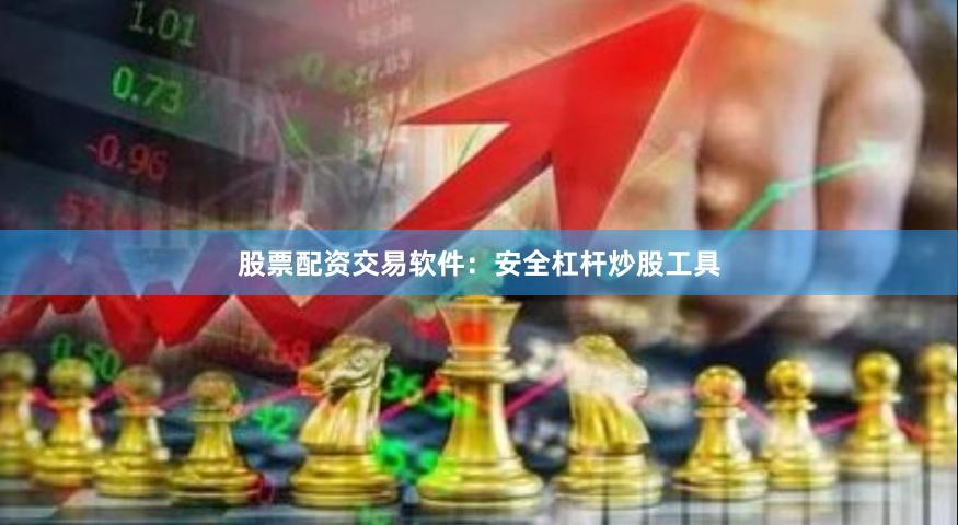 股票配资交易软件：安全杠杆炒股工具