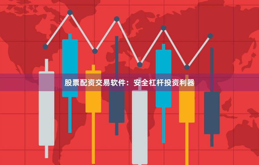 股票配资交易软件：安全杠杆投资利器