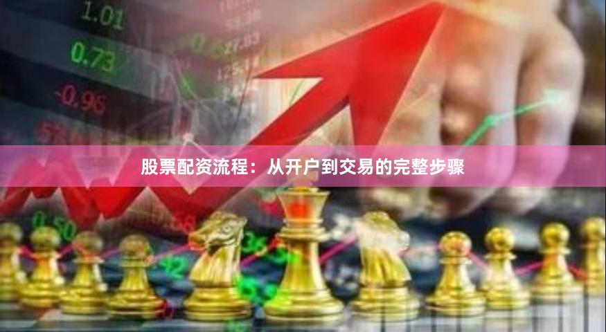 股票配资流程：从开户到交易的完整步骤