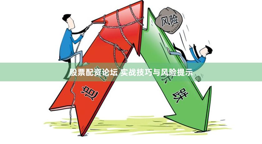 股票配资论坛 实战技巧与风险提示