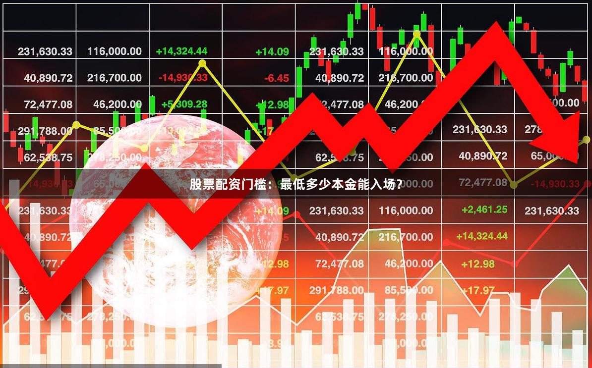 股票配资门槛：最低多少本金能入场？