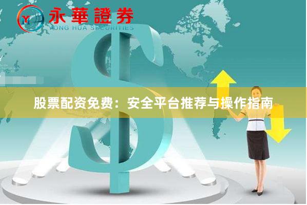 股票配资免费：安全平台推荐与操作指南
