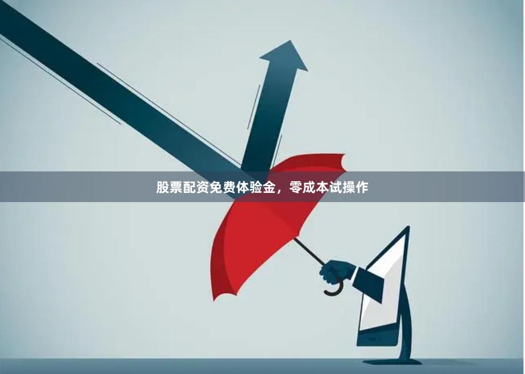 股票配资免费体验金，零成本试操作