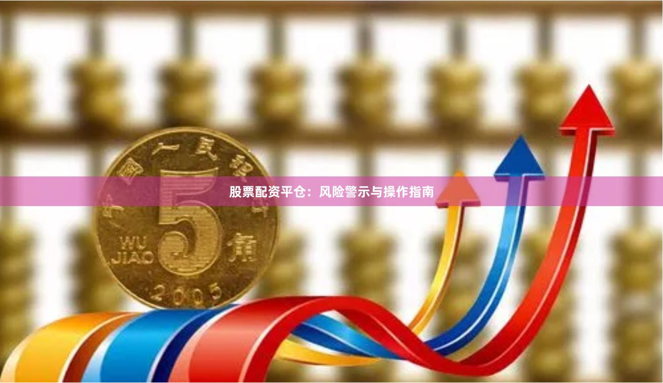 股票配资平仓：风险警示与操作指南