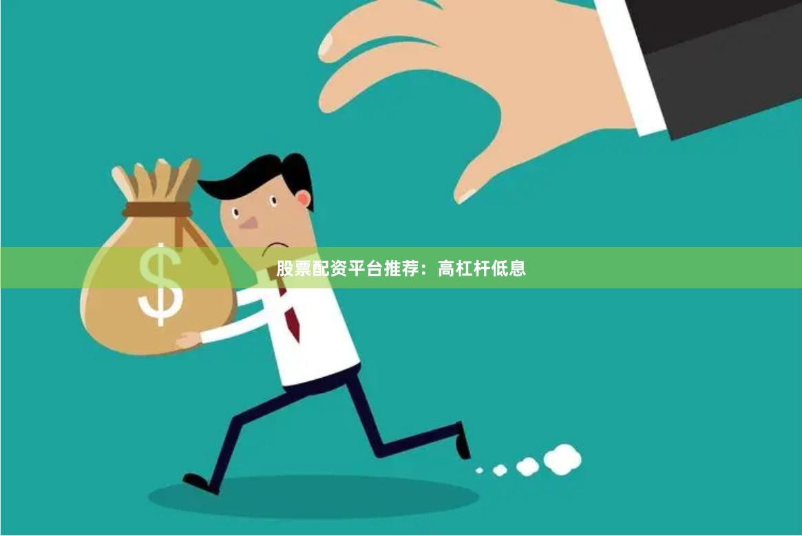 股票配资平台推荐：高杠杆低息