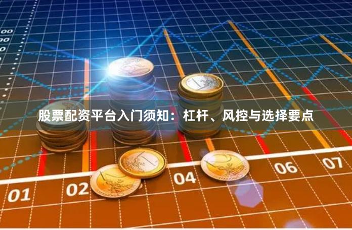股票配资平台入门须知：杠杆、风控与选择要点