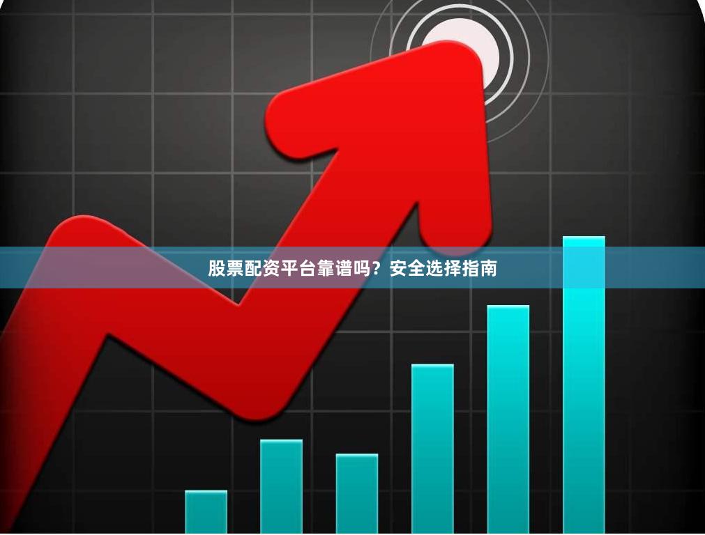 股票配资平台靠谱吗？安全选择指南
