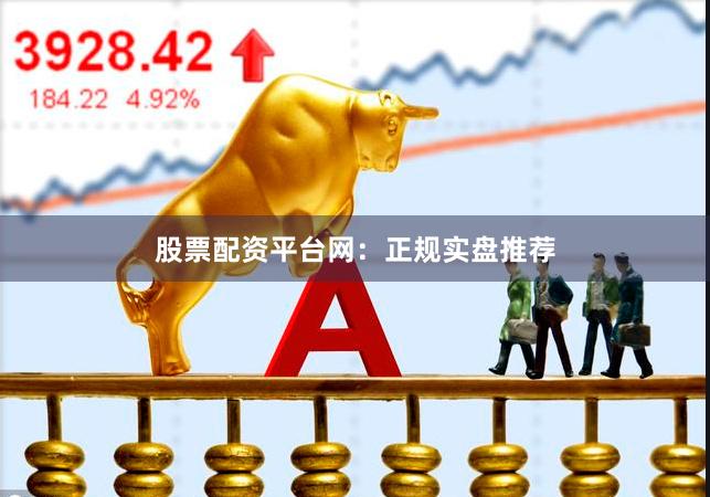 股票配资平台网：正规实盘推荐