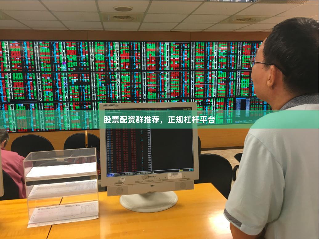 股票配资群推荐，正规杠杆平台