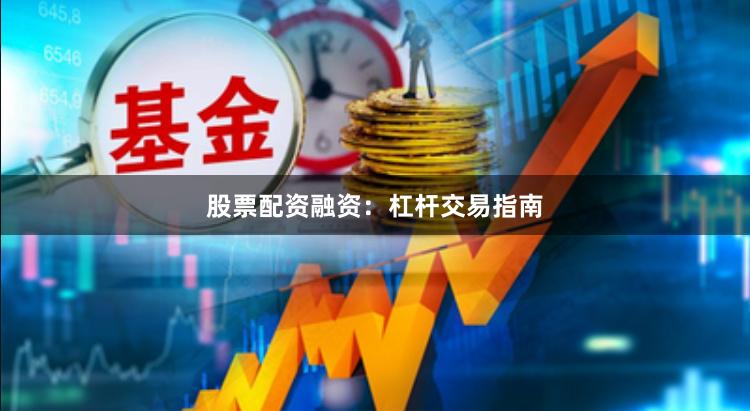 股票配资融资：杠杆交易指南