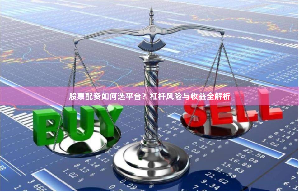 股票配资如何选平台？杠杆风险与收益全解析