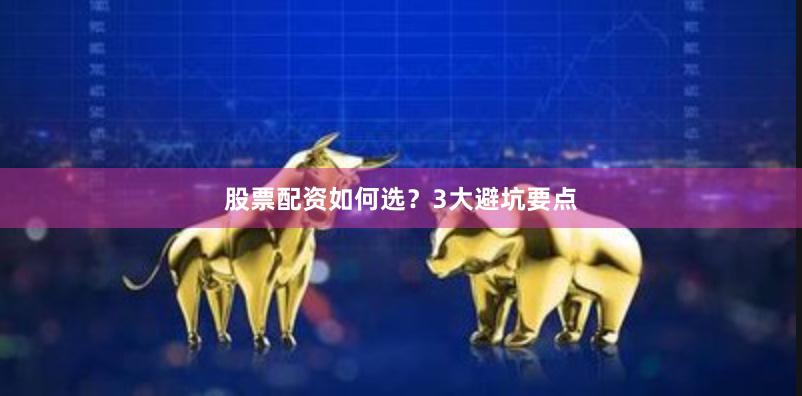 股票配资如何选？3大避坑要点