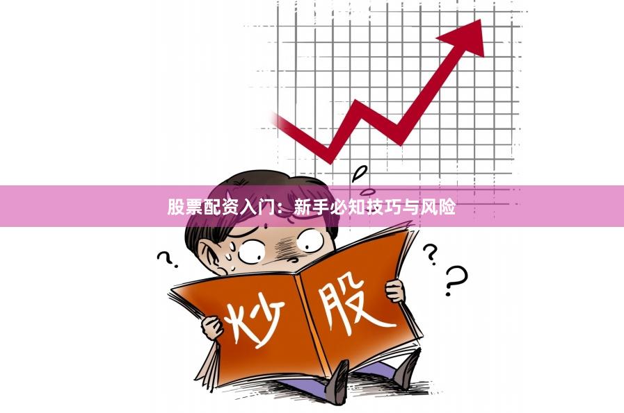 股票配资入门：新手必知技巧与风险