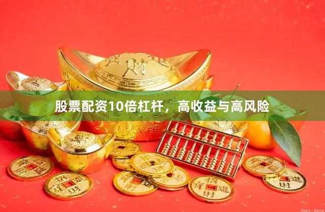 股票配资10倍杠杆，高收益与高风险