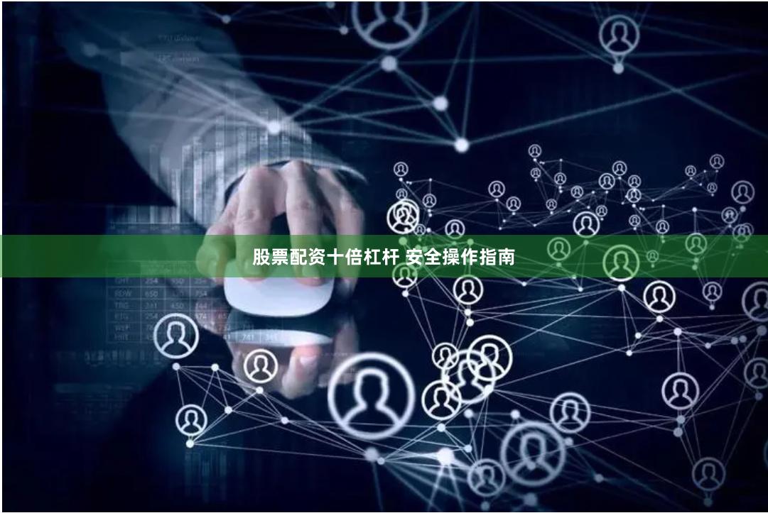 股票配资十倍杠杆 安全操作指南
