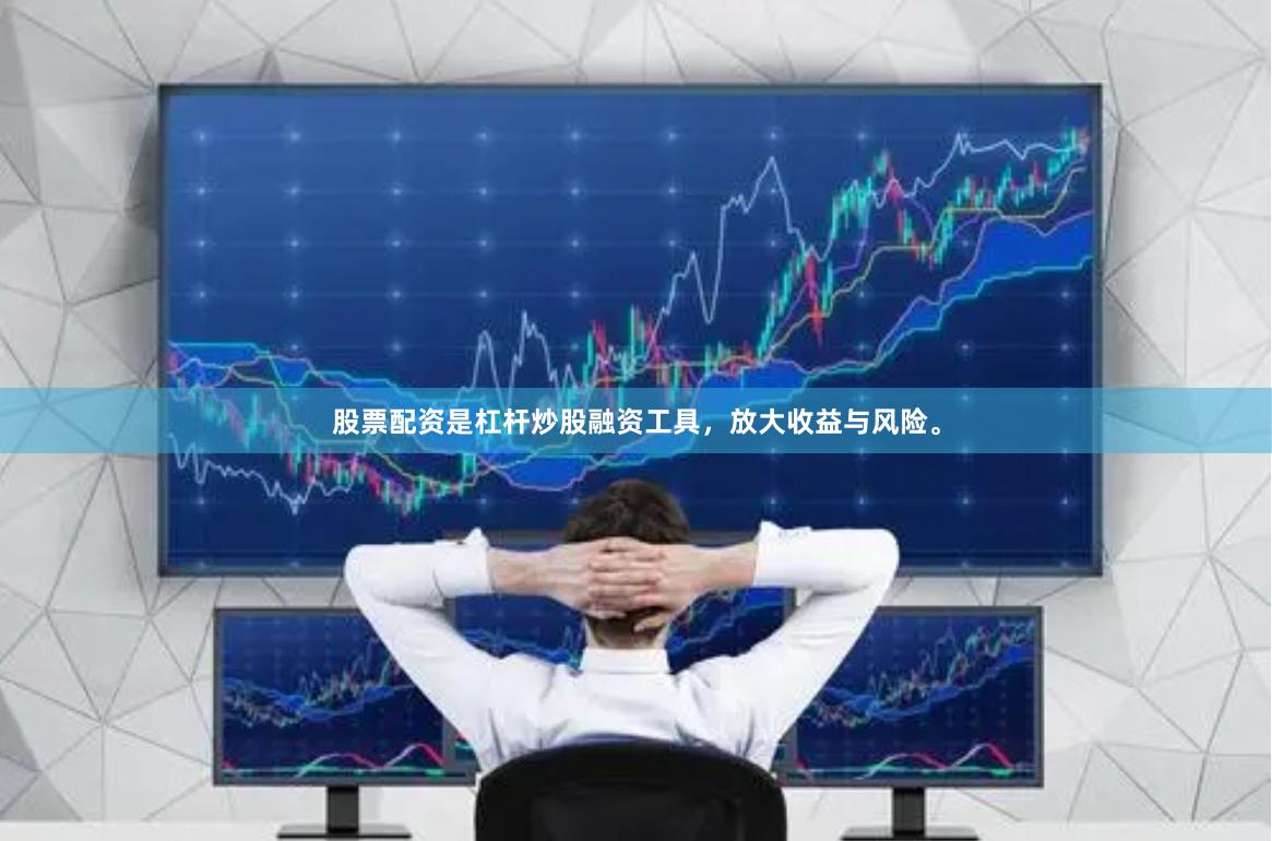 股票配资是杠杆炒股融资工具，放大收益与风险。