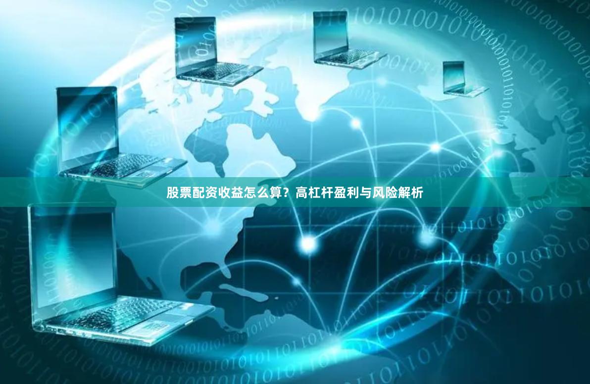 股票配资收益怎么算？高杠杆盈利与风险解析