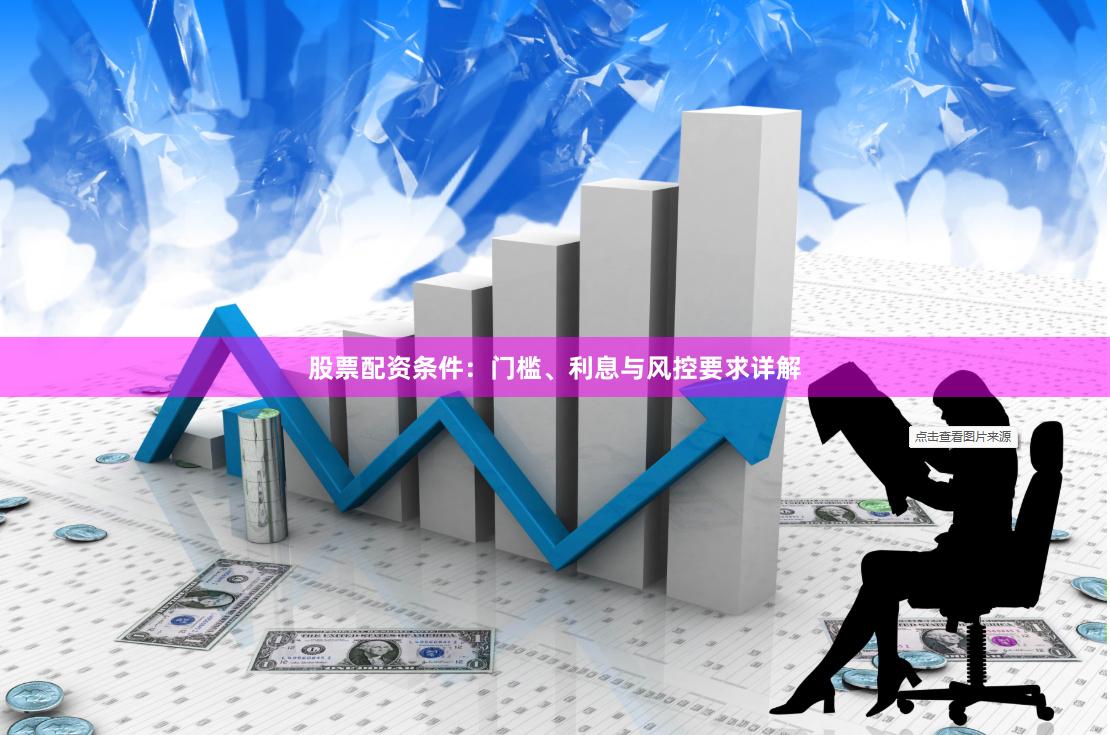 股票配资条件：门槛、利息与风控要求详解