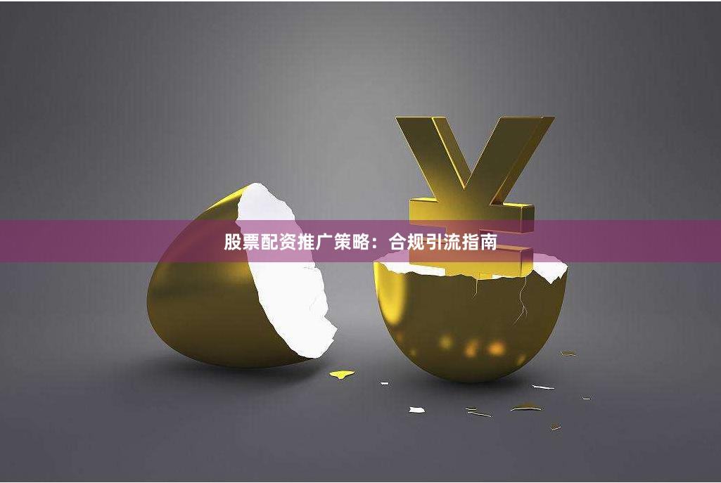 股票配资推广策略：合规引流指南