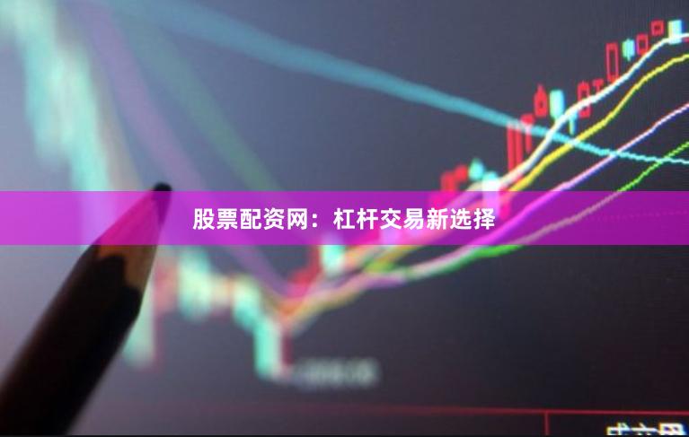 股票配资网：杠杆交易新选择