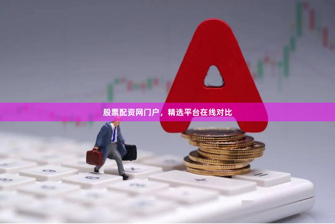 股票配资网门户，精选平台在线对比