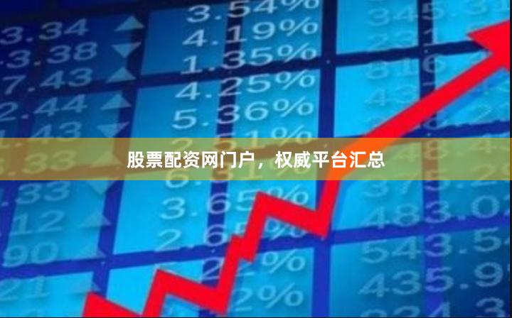 股票配资网门户，权威平台汇总