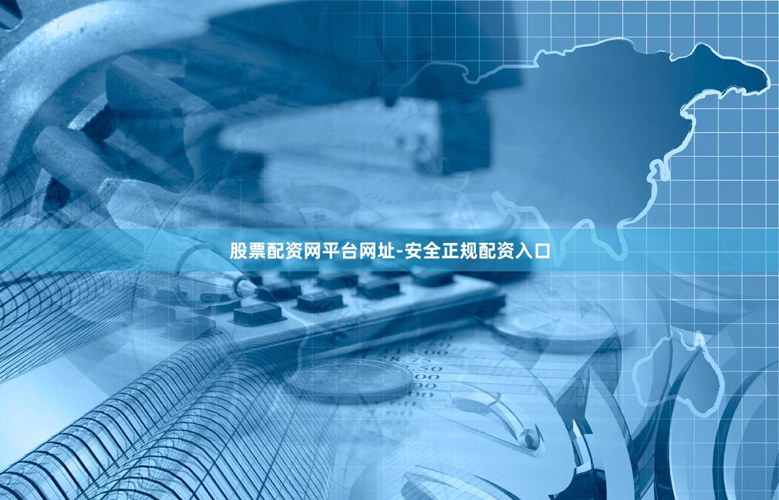 股票配资网平台网址-安全正规配资入口