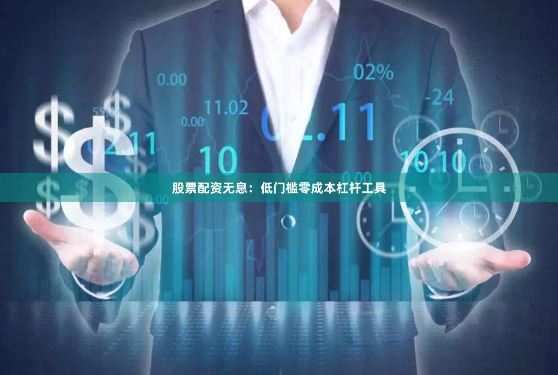 股票配资无息：低门槛零成本杠杆工具