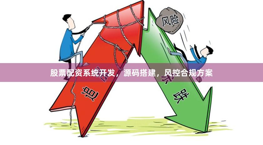 股票配资系统开发，源码搭建，风控合规方案
