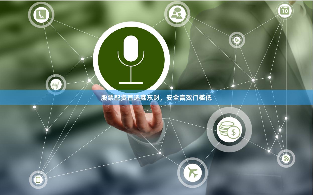 股票配资首选鑫东财，安全高效门槛低