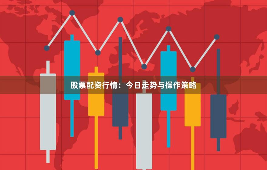 股票配资行情：今日走势与操作策略