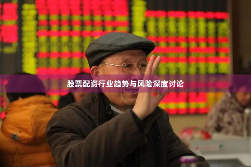 股票配资行业趋势与风险深度讨论