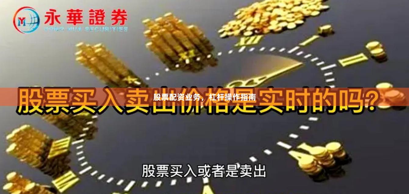 股票配资业务，杠杆操作指南