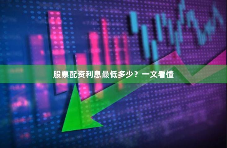 股票配资利息最低多少？一文看懂