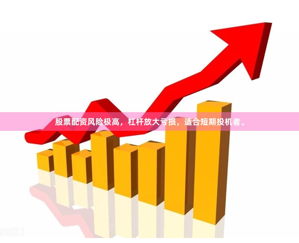 股票配资风险极高，杠杆放大亏损，适合短期投机者。