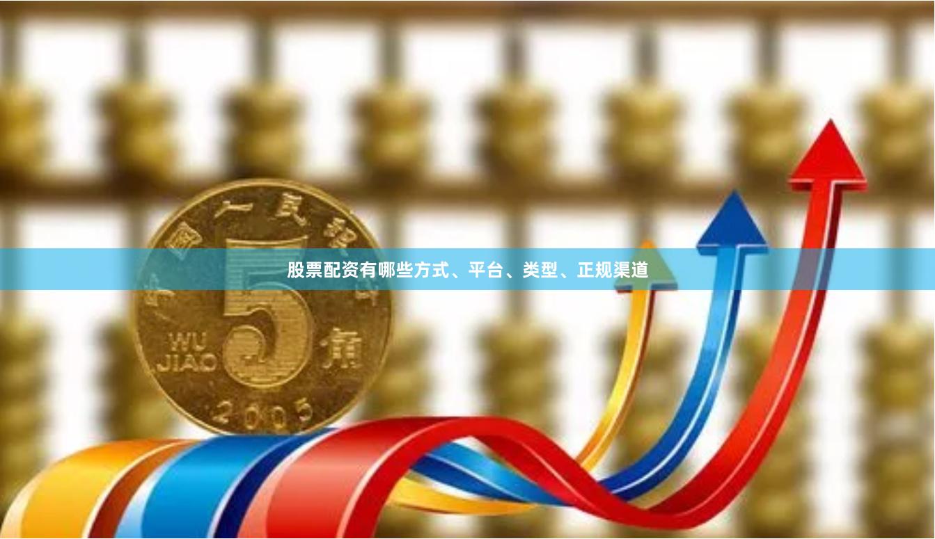 股票配资有哪些方式、平台、类型、正规渠道