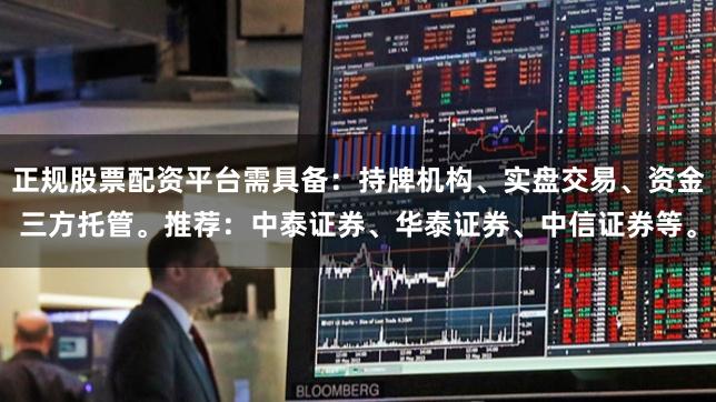 正规股票配资平台需具备：持牌机构、实盘交易、资金三方托管。推荐：中泰证券、华泰证券、中信证券等。