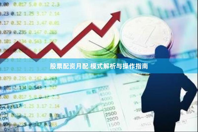 股票配资月配 模式解析与操作指南