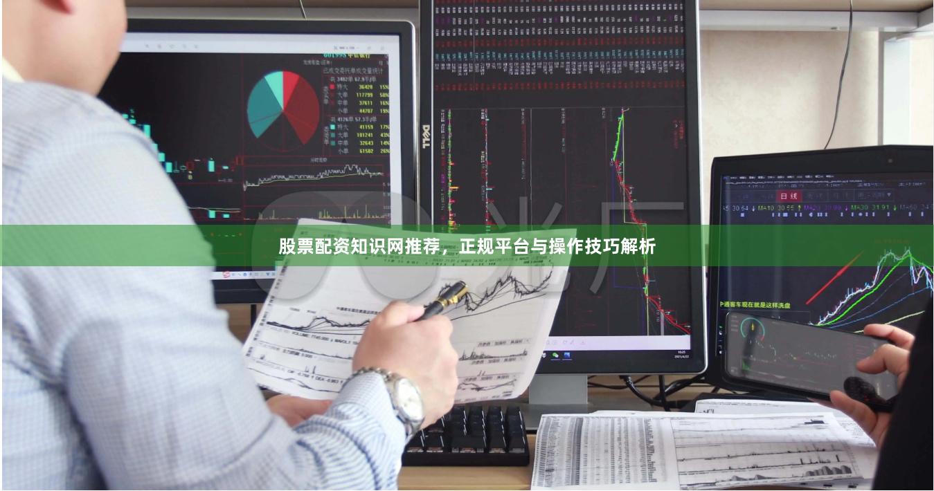 股票配资知识网推荐，正规平台与操作技巧解析