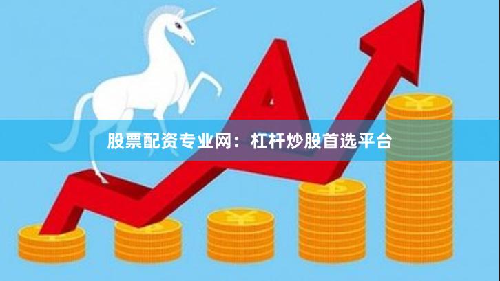 股票配资专业网：杠杆炒股首选平台