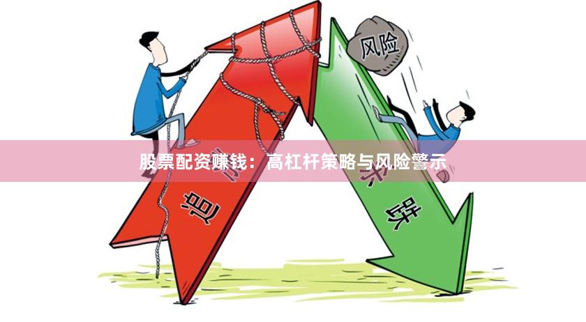 股票配资赚钱：高杠杆策略与风险警示